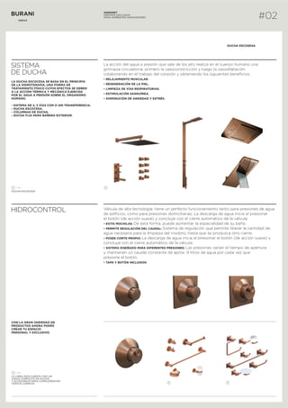 SISTEMA
DE DUCHA
HIDROCONTROL
La acción del agua a presión que sale de los jets realiza en el cuerpo humano una
gimnasia circulatoria: primero la vasoconstricción y luego la vasodilatación,
colaborando en el trabajo del corazón y obteniendo los siguientes beneficios:
• RELAJAMIENTO MUSCULAR.
• REGENERACIÓN DE LA PIEL.
• LIMPIEZA DE VÍAS RESPIRATORIAS.
• ESTIMULACIÓN SANGUÍNEA.
• DISMINUCIÓN DE ANSIEDAD Y ESTRÉS.
LA DUCHA ESCOCESA SE BASA EN EL PRINCIPIO
DE LA HIDROTERAPIA, UNA FORMA DE
TRATAMIENTO FÍSICO CUYOS EFECTOS SE DEBEN
A LA ACCIÓN TÉRMICA Y MECÁNICA EJERCIDA
POR EL AGUA A PRESIÓN SOBRE EL ORGANISMO
HUMANO.
- SISTEMA DE 2, 3 VÍAS CON O SIN TRANSFERENCIA.
- DUCHA ESCOCESA.
- COLUMNAS DE DUCHA.
- DUCHA FIJA PARA BAÑERA EXTERIOR.
DUCHA ESCOSESA
Válvula de alta tecnología: tiene un perfecto funcionamiento tanto para presiones de agua
de edificios, como para presiones domiciliarias. La descarga de agua inicia al presionar
el botón (de acción suave) y concluye con el cierre automático de la válvula.
• EVITA MOCHILAS: De esta forma, puede aumentar la espacialidad de su baño.
• PERMITE REGULACIÓN DEL CAUDAL: Sistema de regulación que permite liberar la cantidad de
agua necesaria para la limpieza del inodoro, hasta que se produzca otro cierre.
• POSEE CORTE PROPIO: La descarga de agua inicia al presionar el botón (de acción suave) y
concluye con el cierre automático de la válvula.
• SISTEMA DISEÑADO PARA DIFERENTES PRESIONES: Las presiones varían el tiempo de apertura
y mantienen un caudal constante de aprox. 9 litros de agua por cada vez que
presione el botón.
• TAPA Y BOTÓN INCLUIDOS
CON LA GRAN VARIEDAD DE
PRODUCTOS AHORA PODÉS
CREAR TU ESPACIO
PERSONAL Y EXCLUSIVO.
LA LÍNEA SKIN CUENTA CON UN
JUEGO COMPLETO DE DUCHA
Y ACCESORIOS PARA COMPLEMENTAR
TODO EL ESPACIO.
1
HIDROMET
GRIFERÍA EXCLUSIVA
PARA AMBIENTES INNOVADORES #02
1 1
DUCHA ESCOCESA
1 1
 