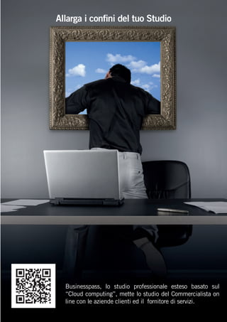 Allarga i conﬁni del tuo Studio

Businesspass, lo studio professionale esteso basato sul
“Cloud computing”, mette lo studio del Commercialista on
line con le aziende clienti ed il fornitore di servizi.

 