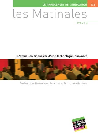 LE FINANCEMENT DE L’INNOVATION        1/ 3




les Matinales                                CYCLE   4




L’évaluation financière d’une technologie innovante




  Evaluation financière, business plan, investisseurs
 