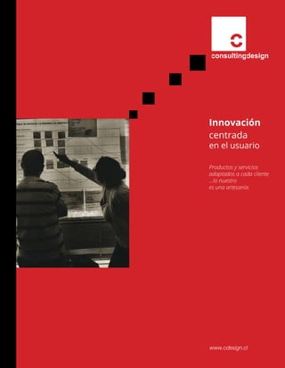 Innovación 
centrada 
en el usuario 
Productos y servicios 
adaptados a cada cliente 
...lo nuestro 
es una artesanía. 
www.cdesign.cl 
 