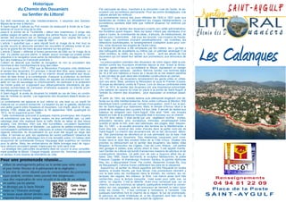 Les Calanques
Sur 800 kilomètres de côte méditerranéenne, il serpente des Saintes-
Maries-de-la-mer à Menton.
A Saint-Aygulf, il débute au Port romain (le restaurant à droite de la Capi-
tainerie) et court le long de la côte
jusqu’à la pointe de la Tourterelle ( début des Issambres). Il longe des
petites plages de sable ou de galets, des jardins fleuris, le parc Aréca. Le
sentier des douaniers est un héritage du passé. Son origine fait suite à
une ordonnance de Colbert en date de 1681.
L’article 1 spécifiait que « sera réputé bord et rivage de la mer tout ce
qu’elle couvre et découvre pendant les nouvelles et pleines lunes et jus-
qu’où le grand flot de mars se peut étendre sur les grèves »
L’article 2 faisait « défense à toutes personnes de bâtir sur le rivage de la
mer, d’y planter aucune pierre, ni laisser aucun ouvrage qui puisse porter
préjudice à la navigation sous peine de démolition des ouvrages, confisca-
tion des matériaux et d’amende arbitraire ».
Colbert ne désirait que faciliter la navigation et non la circulation des
hommes et des marchandises le long des côtes.
Ce n’est qu’en 1791 / 1792 que la Révolution Française créa réellement
le sentier des douaniers. En principe, il devait être libre, sans obstacle. La
surveillance du littoral à partir de ce chemin devait permettre aux doua-
niers de faire échec à la contrebande, d’assurer la protection du territoire
en participant à la défense des côtes, de signaler les événements en mer,
aider en cas de sauvetage ou d’échouement, de participer à la protection
de l’ordre public en s’opposant aux débarquements clandestins de per-
sonnes recherchées de s’emparer d’individus suspects ou d’écrits prohi-
bés débarqués en fraude.
A Saint-Aygulf, le poste de douanes fut installé au ras de l’eau, en contre-
bas de l’entrée du sentier. Les logements des douaniers étaient situés au-
dessus.
La contrebande est apparue le jour même où une taxe ou un impôt fut
instauré sur un produit recherché. La taxation du sel, la gabelle, déclencha
une petite guerre entre fraudeurs et douaniers. Cet impôt, aboli le 18 sep-
tembre 1789, rétabli par Napoléon le 16 septembre 1806, quadruplé en
1813, ne fut supprimé qu’en 1946.
Cette contrebande procurait à quelques marins provençaux des moyens
de subsistance que leur maigre revenu ne leur permettait pas. Le petit
cabotage était très impliqué dans le trafic illicite du tabac et des tissus
anglais. Ces denrées, bien que très surveillées, circulaient facilement
entre Gênes, Barcelone et Marseille. Les patrons de petites embarcations
connaissaient parfaitement les calanques et autres mouillages à l’abri des
regards indiscrets. Ils récupéraient ce qui avait été largué au large des
côtes. A l’arrivée au port, les capitaines de navire justifiaient l’absence de
certains colis par des délestages lors d’une tempête subie. Un bateau était
soupçonné de contrebande lorsque l’équipage était supérieur en nombre
pour la pêche. Mais, les embarcations de faible tonnage avec de vigou-
reux rameurs pouvaient passer inaperçues les nuits sans lune.
La stratégie des patrouilles douanières était de couvrir le plus complète-
ment possible le littoral. Chaque brigade, environ dix hommes, parcourait
un secteur d’une dizaine de kilomètres de côte.
Par escouade de deux, marchant à la rencontre l’une de l’autre, ils as-
suraient une surveillance permanente. Pour les points stratégiques, une
cabane abritait les veilleurs.
La contrebande connut des jours difficiles de 1830 à 1837 suite aux
épidémies de choléra qui dévastèrent les rivages méditerranéens. La
surveillance sanitaire était telle que l’effectif douanier fut renforcé par
l’armée.
Aujourd’hui, le sentier des douaniers a perdu son utilité administrative,
les frontières ayant disparu. Mais les taxes n’étant pas identiques d’un
pays à l’autre, la contrebande de tabac, d’alcools, de médicaments, de
pièces pour l’automobile….bat tous les records. Les moyens de fraude,
les ruses, les combines évoluent perpétuellement ; les contrôles, les
détections sophistiquées, le renseignement s’adaptent aussi pour con-
trer, voire devancer les progrès de l’autre camp.
La barque de pêcheur a été remplacée par les voiliers, les « go-fast »
des trafiquants de stupéfiants ou même par un pétrolier aménagé (!),le
chien renifleur, la vidéo, les rayons X, l’avion …sont les atouts de nos
douaniers qui ont laissé leur sentier aux promeneurs, aux amoureux de
la mer.
La préoccupation première des douaniers de notre région était la pré-
vention contre les incursions ennemies depuis la mer. Avant la révolu-
tion, les garde-côtes, qui surveillaient le littoral, signalaient un danger
par des signaux optiques : pavillon, flamme, fumée. Les hommes âgés
de 18 à 60 ans habitans à moins de 2 lieues de la mer étaient astreints
à ces corvées de guet dans des modestes constructions en pierres.
En 1791 /1792, les douaniers remplacèrent les garde-côtes et utilisè-
rent ces abris. Mais, pendant la Révolution et sous le Premier Empire,
l’Europe se déchaîna contre la France. Lors du blocus continental entre
1811 et 1814, le sentier des douaniers prit une importance primordiale.
Une batterie de canons fut mise en place à la pointe de Saint-Aygulf, à
l’entrée du chemin des douaniers, pour repousser un éventuel assail-
lant.
A partir de 1943, les soldats italiens puis allemands érigèrent une dé-
fense sur la côte méditerranéenne. Ainsi, entre Collioure et Menton, 500
blockhaus furent construits par l’armée d’occupation dont 5 sur le sen-
tier de Saint-Aygulf aux Issambres. Mais, le temple d’Amour situé à la
pointe de la calanque des Louvans fut leur cible. Il servait de repére aux
bateaux se dirigeant vers Saint-Aygulf. Dès août 1944, ces troupes
étaient en fuite et la présence française était à nouveau sur ce chemin.
Au XIX ème siècle, il était abrité par une végétation touffue : myrtes,
arbousiers, tamaris, pins, eucalyptus, mimosas…envahissaient notre
quartier et seule la mer, avec ses calanques, ses plages, était fréquen-
tée. En 1881, « la société anonyme des terrains de la Méditerranée »
trace des lots, construit des voies d’accès dans la partie nord-est de
Saint-Aygulf. Le chemin des douaniers est, de ce fait, découvert, déboi-
sé. Des panoramas se dévoilent et la vue admirable sur la baie n’est
plus réservée aux douaniers. Des résidences luxueuses sont cons-
truites dans le style des années folles de la Côte d’Azur. Situées très
proches ou débouchant sur le sentier des douaniers, les belles villas
Mogador, la Rencontre, les Cigales, Clair de Lune, Alsace…ont parfois
des garages à bateau avec accès direct à l’eau. Il est appelé mainte-
nant Sentier du Littoral est bordé d’anciennes maisons de pêcheur et de
constructions récentes. Ce petit coin de mer a toujours attiré les ar-
tistes. Dès 1880, Sarah Bernhardt, le sculpteur Meissonnier, le poète
François Coppée, le dramaturge Victorien Sardou, le peintre Alphonse
Rey, etc, y séjournaient l’hiver. Par contre, Alexandre Dumas fils, Guy
de Maupassant, Carolus-Duran préféraient les joies de la plaisance.
Aujourd’hui, le sentier du littoral aygulfois est très fréquenté en toutes
saisons, à toutes heures, par tous temps. Ces promeneurs viennent y
voir la baie avec les montagnes dans le lointain, les rochers, les ca-
lanques, les vagues, les oiseaux, la flore. Les bancs aussi sont très
recherchés, pour la lecture tranquille mais aussi pour cette vue, ce
calme, ce clapotis. C’est la détente. Avez-vous remarqué que, sur ce
chemin, tous ces inconnus se saluent, quelquefois entament la conver-
sation sur ces paysages, que les amoureux se tiennent la main (pour
éviter les chutes ?)... Il faut continuer à l’entretenir, à l’embellir. Ces
quelques kilomètres font le charme de la région, le but de promenade,
le parcours de santé d’habitués et, si les douaniers sont bien loin, la
mer est observée, surveillée avec autant de vigilance.
Historique
du Chemin des Douaniers
ou Sentier du Littoral
Cette Page
sur votre
Smartphone
 