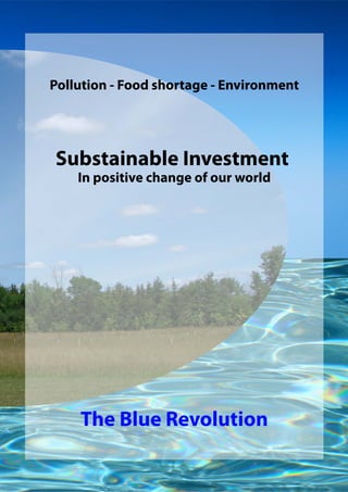 Pollution - Food shortage - Environment
Substainable Investment
In positive change of our world
The Blue Revolution
 