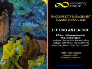 www.complexityschool.com
7th COMPLEXITY MANAGEMENT
SUMMER SCHOOL 2019
FUTURO ANTERIORE
Il futuro delle organizzazioni
non ...