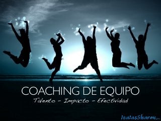 COACHING DE EQUIPO
Talento - Impacto - Efectividad
 