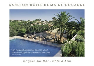 SANDTON HÔTEL DOMAINE COCAGNE




“Een nieuwe hotelkamer openen voelt
 aan als het openen van een cadeautje!”
Kees van Kooten




                  Cagnes sur Mer - Côte d’Azur
 