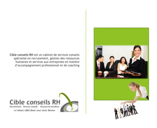 Cible conseils RH est un cabinet de services conseils
spécialisé en recrutement, gestion des ressources
humaines et services aux entreprises en matière
d’accompagnement professionnel et de coaching
 