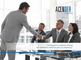 www.acender.com
Consultores
“Orientamos a nuestros clientes
con soluciones efectivas para sus empresas”.
 