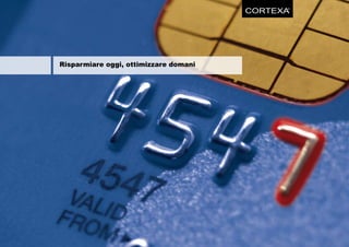 CORTEXA
                                             ®




Risparmiare oggi, ottimizzare domani
 