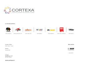 CORTEXA
                                                               ®


                    Consorzio produttori del cappotto di qualità




Le aziende fondatrici




 www.caparol.it          www.gruppoivas.com   www.roefix.com       www.settef.it   www.stoitalia.it   www.viero-coatings.it    www.waler.it




Concept e Grafica                                                                                                             Main partner
DNArt Studio - Firenze


Edizione

Gennaio 2009


                                                                                                                               www.basf.it

Cortexa
Via Mannelli 199
50132 Firenze


www.cortexa.it
 