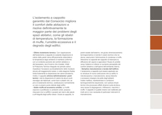 L’isolamento a cappotto
garantito dal Consorzio migliora
il comfort delle abitazioni e
risolve definitivamente la
maggior parte dei problemi degli
spazi abitativi, come gli sbalzi
di temperatura, la formazione
di muffe, l’umidità eccessiva e il
degrado degli edifici.

- Ottimo isolamento termico. Con l’applicazione                pareti isolate dall’esterno, nel giusto dimensionamento
dell’isolamento a cappotto la costante dispersione di          termoigrometrico e tramite il volano termico che ne
calore dalle pareti viene efficacemente ostacolata e           deriva, assicurano l’eliminazione di condense e muffe.
la temperatura degli ambienti si mantiene uniforme             Attraverso la capacità del cappotto di bilanciare la
con un evidente aumento del comfort abitativo e                diffusione del vapore e agevolare il flusso di umidità
del benessere, sia d’inverno che d’estate. Infatti             verso l’esterno si ottiene un aumento percepibile del
la Protezione Termica Integrale nel periodo estivo             comfort abitativo e dell’igiene dell’ambiente interno.
impedisce l’eccessivo surriscaldamento delle murature          - Semplice manutenzione e durata dell’edificio.
dovuto all’irraggiamento solare, e nella stagione fredda       L’isolamento a cappotto può essere applicato sia
limita fortemente la dispersione del calore all’esterno.       su strutture di nuova costruzione che su edifici in
Inoltre, il cappotto elimina definitivamente i ponti           ristrutturazione o manutenzione, senza disturbo
termici, cioè la dispersione di calore da alcuni punti         o eccessivo impegno da parte degli abitanti.
nevralgici dei fabbricati, come travi e pilastri che, se       Inoltre l’edificio, mantenendosi in condizioni
privi di isolamento termico, costituiscono normalmente         termoigrometriche stazionarie, non subisce shock
un vero e proprio punto debole degli edifici.                  termici che provocano effetti dinamici sulla struttura,
- Addio muffa ed eccessiva umidità. Le muffe                   vera causa di disgregazioni, infiltrazioni, macchie e
nascono e proliferano in ambienti umidi, possono               muffe. Il cappotto di qualità rimane così inalterato per
intaccare muri e soffitti e causare seri danni alla salute     molti anni e non necessita di particolari interventi di
e all’integrità degli edifici stessi. Grazie al cappotto, le   manutenzione.
 