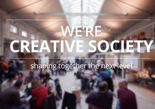 WE’RE

CREATIVE SOCIETY
shaping together the next level

 