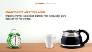 PROYECTOS WEB, APPS Y WEB MOBILE
Implementamos los medios digitales más adecuados para
fidelizar con tus clientes.
 