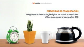 ESTRATEGIAS DE COMUNICACIÓN
Integramos a la estrategia digital tus medios y acciones
offline para generar campañas 360
 