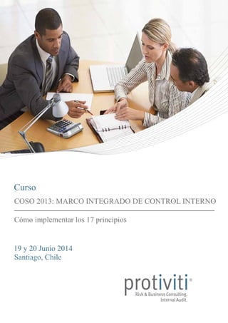 Curso
COSO 2013: MARCO INTEGRADO DE CONTROL INTERNO
Cómo implementar los 17 principios
19 y 20 Junio 2014
Santiago, Chile

 