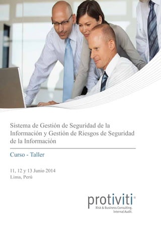 Sistema de Gestión de Seguridad de la
Información y Gestión de Riesgos de Seguridad
de la Información
Curso - Taller
11, 12 y 13 Junio 2014
Lima, Perú
 