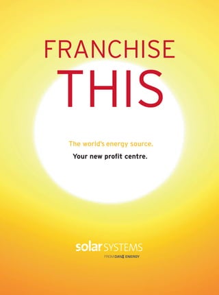 FRANCHISE
THIS
 The world’s energy source.
  Your new profit centre.
 