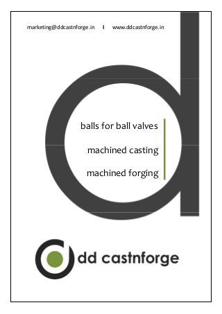 balls for ball valves
machined casting
machined forging
marketing@ddcastnforge.in      I www.ddcastnforge.in
 