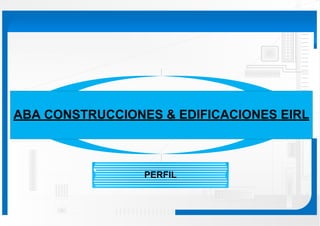 ABA CONSTRUCCIONES & EDIFICACIONES EIRL
PERFIL
 