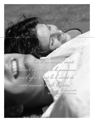 “La valeur d’un conseil réside
dans l ’expertise de la personne
qui l ’offre. C ’est là le secret de
notre réussite. Et de la vôtre.”
                                    Steven Donald
                  Président et chef de la direction
 