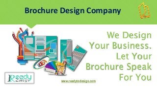Brochure Design Company
We Design
Your Business.
Let Your
Brochure Speak
For Youwww.readytodesign.com
 