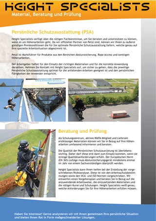 Persönliche Schutzausstattung (PSA)
Height Specialists verfügt über die nötigen Fachkenntnisse, um Sie beraten und unterstützen zu können,

günstigen Preiskonditionen die für Sie optimale Persönliche Schutzausstattung liefern, welche genau auf
Ihre spezielle Arbeitssituation abgestimmt ist.

Petzl ist Marktführer für Produkte aus den Bereichen Absturzsicherung, Rope Access und sonstigen
Höhenarbeiten.

Der Arbeitgeber haftet für den Einsatz der richtigen Materialien und für die korrekte Anwendung
derselben. Nehmen Sie Kontakt mit Height Specialists auf, um sicher zu gehen, dass die jeweilige
Persönliche Schutzausstattung optimal für die anfallenden Arbeiten geeignet ist und den persönlichen
Fähigkeiten der Anwender entspricht.




                                      Beratung und Prüfung
                                      Als Schulungszentrum, aktives IRATA-Mitglied und Lieferant
                                      erstklassiger Materialien können wir Sie in Bezug auf Ihre Höhen-
                                      arbeiten umfassend informieren und beraten.

                                      Die Qualität der Persönlichen Schutzausrüstung ist überlebens-
                                      wichtig. Daher darf diese erst dann zum Einsatz kommen, wenn sie
                                      strenge Qualitätsanforderungen erfüllt. Der Europäischen Norm
                                      (EN 365) zufolge muss Absturzsicherungsgerät mindestens einmal
                                      im Jahr von einem Sachverständigen überprüft werden.

                                      Height Specialists kann Ihnen helfen bei der Erstellung der vorge-
                                      schriebenen Risikoanalyse. Diese ist von den Arbeitsschutzbestim-
                                      mungen sowie den VCA- und ISO-Normen vorgeschrieben. Wir
                                      entwerfen einen Vorgehensplan und beraten Sie in Bezug auf die
                                      anzuwendende Arbeitsweise, die einzusetzenden Materialien und
                                      die nötigen Kurse und Schulungen. Height Specialists weiß genau,
                                      welche Anforderungen Sie für Ihre Höhenarbeiten erfüllen müssen.




  Haben Sie Interesse? Gerne analysieren wir mit Ihnen gemeinsam Ihre persönliche Situation
  und bieten Ihnen Rat in Form maßgeschneiderter Lösungen.
 