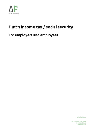  
 
 
 

Dutch income tax / social security  
For employers and employees 
 
 
 
 
 
 
  
 
  

MFFA Tax Advice

Tel +31 (0) 6 4375 7868
E info@mffa.nl
www.mffa.nl

 