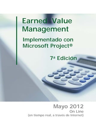 Earned Value
Management
Implementado con
Microsoft Project®
7a Edición
Mayo 2012
On Line
(en tiempo real, a través de Internet)
 