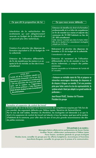 Ce que dit la proposition de loi                        Ce que nous avons défendu

                                                            Extension du bénéfice du droit à la formation
                                                            professionnelle et à un bilan de compétences
       Interdiction de la redistribution des
                                                            en fin de mandat aux maires et adjoints des
       écrêtements qui sont obligatoirement
                                                            communes de 10 000 habitants au lieu de
       reversés au budget de la collectivité et
                                                            20 000 actuellement.
       ne peuvent plus être redistribués.
                                                            Cette mesure n’existait pas dans le texte initial.
                                                            Elle est le résultat d’un amendement écologiste
                                                            adopté par le Sénat.

       Création d’un plancher des dépenses de              Relèvement du plancher des dépenses de
       formation équivalent à 2% du budget de              formation à 3% du budget de la collectivité.
       la collectivité.
                                                           L’amendement a été rejeté.

       Extension de l’allocation différentielle            Extension du versement de l’allocation
       de fin de mandat pour les maires à un an            différentielle de fin de mandat à tous les
       après la fin du mandat, au lieu des 6 mois          élu/es indemnisés, y compris des petites
       actuellement.                                       communes.
                                                           Déclaré irrecevable sur le fondement de l’article 40
                                                           (cf. encadré)



                                                            « Instaurer un véritable statut de l’élu et préparer sa
4
                                                            réinsertion encouragera davantage de citoyennes et
                                                            de citoyens à briguer un mandat. C’est une première
                                                            piste pour lutter contre la crise de représentativité, le
                                                            système actuel n’étant pas adapté à un grand nombre de
                                                            professions. »
                                                            Jean-Vincent PLACÉ, Sénateur de l’Essonne
                                                            Président du groupe

    Formation et suspension de contrat de travail
    L’accent a été mis sur la formation et la reconnaissance des compétences acquises par l’élu lors de
    son mandat, des arguments défendus par Hélène Lipietz, Sénatrice de Seine-et-Marne.
    Par la voix de Joël Labbé, Sénateur du Morbihan, les écologistes ont demandé à ce que le
    droit à la suspension du contrat de travail soit étendu à tous les maires, quel que soit le nombre
    d’habitants de la commune, pour aller dans le sens d’une plus grande reconnaissance des élus
    de petites communes.



                                                                                Ont participé à ce numéro :
                                            Bérengère Batiot,collaboratrice parlementaire de Ronan Dantec
                                              Aurélien Vernet, collaborateur parlementaire d’Hélène Lipietz
                                                    Fiona Texeire, secrétaire générale du groupe écologiste
              Nicolas Jouve, conseiller du groupe pour les affaires budgétaires, économiques et financières
                            Jean-Marie Bouguen, conseiller du groupe pour la presse et la communication.
 