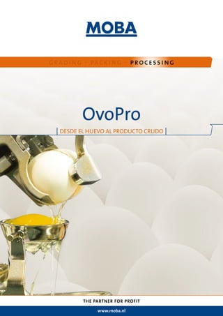 gradi ng - packi ng - processi ng




         OvoPro
 | DESDE EL HUEVO AL PRODUCTO CRUDO |




         THE PARTNER FOR PROFIT

              www.moba.nl
 