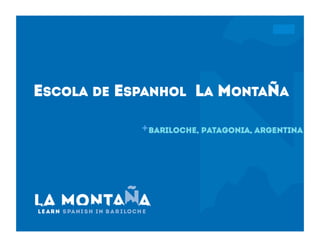 +
ESCOLA DE ESPANHOL LA MONTAñA
Bariloche, Patagonia, Argentina
 