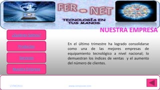 NUESTRA EMPRESA
 ¿Quiénes Somos?

                      En el último trimestre ha logrado consolidarse
      Productos
                      como una de las mejores empresas de
                      equipamiento tecnológico a nivel nacional; lo
       Servicios      demuestran los índices de ventas y el aumento
                      del número de clientes.
  Nuestra Empresa

Haga clic para modificar el estilo de título del patrón
17/09/2012             www.compunet.com
 