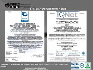 CARRERA 47 No. 65-61 OFICINA 101 EDIFICIO PORTAL DE LA FLORESTA TELEFAX. (7) 6573201 - 
6574509 
BUCARAMANGA - COLOMBIA 
proes@proes.com.co - www.proes.com.co 
 