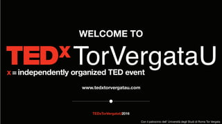 WELCOME TO
TEDxTorVergataU2016
Con il patrocinio dell’ Università degli Studi di Roma Tor Vergata
www.tedxtorvergatau.com
 