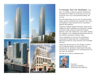 The Element, New York. 2009

1101 Brickell, Miami. Coming soon.

A message from the developer. It has
been my privilege to head a successful development
company here in Miami for over 60 years, and we are
proud that many of our city’s landmark buildings are
our own.
Now, with Opera Tower, we have had the opportunity to
employ all of our experience and expertise in one of the
most significant luxury condominiums on Downtown’s
Biscayne Bay waterfront.
Experience. Expertise. Elegance. Evolution. These are the
qualities that build confidence and add value in today’s
multi-million dollar, landmark condominium towers.
Nowhere is that more evident than in the careful creation
and realization of our magnificent Opera Tower, where we
are building in tomorrow’s amenities, today.
Like the ingredients of a fine wine, the extraordinary
components of Opera Tower are a complementary
blend whose taste and value becomes more formidable
with time.
People may ask why we go to such lengths to include
such exceptional features. The answer is that the
exceptional is the standard at Opera Tower. There were
no limits when we designed it, and nothing less than the
best went into building it.
We invite you to make our standard, yours.

Tibor Hollo
Chairman & President
Florida East Coast Realty, Inc.

Villa Magna, Miami. Coming soon.

2020 Ponce, Coral Gables. 2007

 