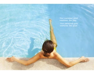Your oversized pool
overlooks the bay.
Your personal gym
overlooks the pool.

 