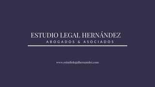 ESTUDIO LEGAL HERNÁNDEZ
    A B O G A D O S & A S O C I A D O S
www.estudiolegalhernandez.com
 