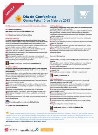 genda
A



                                     Dia de Conferência
                                  1o Quinta-Feira, 10 de Maio de 2012
  08h15 Credenciamento para a Conferência & Café da Manhã na Zona de Soluções                     11h00 Painel de Debates
                                                                                                  Compreendendo o seu público-alvo: conheça melhor o perfil de seu consumidor e personalize
  08h45 Abertura da Conferência                                                                   suas ações para impacta-lo de modo mais eficaz
  Carol Lemos, Head of Production, eTail Latin America 2012                                       A personalização sempre é um dos maiores desafios para o varejista virtual. Neste painel você
                                                                                                  terá a oportunidade de acessar boas práticas de como endereçar seu site de modo eficaz a
  08h50 Considerações Iniciais do Presidente de Mesa                                              cada perfil de e-consumidor, fazendo uso de recentes técnicas e tecnologias de rastreamento
                                                                                                  e análise de comportamentos.
  09h00 Sessão de Abertura                                                                            Qual maturidade uma loja virtual deve ter para investir fortemente nas mais avançadas
  Overview da indústria: tenha um panorama do comércio eletrônico na América Latina,              técnicas de personalização?
  entenda suas principais tendências e esteja pronto para enfrentar os novos desafios do setor       Verifique soluções inteligentes para rastrear o comportamento de potenciais consumidores
  Conheça com profundidade o mercado latino-americano de comércio eletrônico, e seus              e mapear suas ações na web
  principais representantes, e acesse suas tendências a partir de uma análise dos mais recentes       Gestão sustentável da base de dados: como coletar dados comportamentais e fazer uma
  acontecimentos deste mercado em dinâmico e em rápido crescimento.                               análise de qualidade sobre seu consumidor?
      Descubra como o comércio eletrônico está se desenvolvendo em diferentes países da               Conheça as mais modernas ferramentas e tecnologias disponíveis para a personalização
  América Latina. Quais são as semelhanças e diferenças entre os países?                              Desenvolvendo do modo mais eficiente e efetivo possível a personalização de seus
      Os players da América Latina seguirão os passos do desenvolvimento ocorrido nos EUA ou      programas de marketing
  pretendem trilhar seu próprio caminho?
      Qual é o impacto da entrada de empresas norte-americanas no mercado regional?               Representante, Abril Mídia, Brasil
      O maior alcance da internet banda larga e a maior segurança no meio eletrônico na região
  serão acompanhados por um aumento das transações online?                                        11h40 Como utilizar a tecnologia de Customer Intelligence (CI) para incrementar seu e-mail
                                                                                                  marketing
           Zia Wigder, Principal Analyst, Research Director, Forrester Research, US               Saiba como utilizar o conceito de Customer Inteligence para desenvolver uma estratégia de
                                                                                                  e-mail marketing que vá ao encontro dos interesses e expectativas do consumidor.
  09h40 Painel de Debates                                                                             O que é Customer Intelligence (CI)?
  Aprimorando a estratégia digital de sua empresa: acesse insights de grandes players sobre           Explorando os dados de comportamento do cliente para identificar novos segmentos e
  como direcionar tráfego de qualidade para a sua loja virtual e inovar em suas iniciativas de    estratégias de venda
  comércio eletrônico                                                                                 Utilizando CI para aumentar as vendas por e-mail, mobile e campanhas sociais.
  Debata com grandes players sobre as novas soluções para a campanha digital de sua empresa
  e promova uma experiência online gratificante para seu consumidor. Descubra formas de                   Nick Heys, CEO, Emailvision, US
  estruturar sua loja online e disponibilizar as informações necessárias para conquistar a
  confiança de mais clientes.                                                                     12h20 Painel de Debates
      Analise estratégias de sucesso no varejo eletrônico da América Latina e dos EUA e debata    Debata como as estratégias de varejo multicanal podem potencializar a experiência do
  sobre os acertos e erros nestes mercados                                                        e-consumidor e aumentar o acesso à loja virtual
      Diferencie a sua experiência de varejo online e atenda às expectativas do consumidor        A multicanalidade é tratada neste painel de modo completo e aprofundado, em que você
      Ações para aumentar e converter o tráfego em seu website: como chegar ao consumidor         conhecerá novas formas para integrar os diferentes canais existentes em sua empresa e
  antes de seu concorrente?                                                                       analisar quais informações disponibilizar em cada um deles.
      Oferecendo uma interface amigável, com informações claras e de fácil acesso ao                  Loja multicanal: como disponibilizar as informações corretas em cada ponto de contato e
  consumidor, para conquistar a sua confiança e garantir que ele retorne mais vezes ao site       criar uma identidade entre eles?
      Saiba de novas estratégias para otimizar o volume e a qualidade de segmentação do               Determinando quando estratégias multicanais serão lucrativas para seus consumidores x
  tráfego online                                                                                  mantendo autonomia entre canais
      Como aperfeiçoar a infraestrutura do seu website para suportar de modo consistente um           Interatividade entre canais: como cada ponto de contato deve representar a marca junto
  aumento do tráfego virtual?                                                                     ao consumidor, estabelecendo uma identidade multicanal?
                                                                                                      Alinhando estratégias: como trabalhar preços, descontos, ofertas e entrega na atuação
           Arturo Betancourt, E-commerce Specialist, Wal-Mart, Mexico                             multicanal?
                                                                                                      Integrando os dispositivos móveis no seu mix de canais
  10h20 Coffee Break da Manhã & Networking
                                                                                                          Ricardo Alonso, Regional E.V.P. Falabella.com, Falabella, Chile

                                                                                                  13h00 Almoço
         “Espero conhecer novas ferramentas para a manutenção dos sites eletrônicos. Além disso, conhecer a forma com que as outras empresas
   trabalham com os riscos, principalmente aqueles relacionados aos meios de pagamentos, entrar em contato com ferramentas de serviço ao
   cliente e saber qual a experiência que os participantes têm desse tema. Espero também conhecer plataformas mais flexíveis: comprar uma ou
   desenvolver a própria? Estou ansioso por conhecer outros profissionais e trocar conhecimentos.”
   Arturo Betancourt, E-commerce Specialist, Wal-Mart, Mexico

 PatrocÍnio:




         Personalize Anytime, Anywhere
                                         SM
 