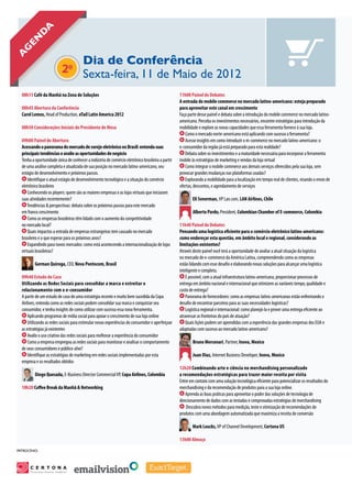 genda
A



                                     Dia de Conferência
                                  2o Sexta-feira, 11 de Maio de 2012
   08h15 Café da Manhã na Zona de Soluções                                                         11h00 Painel de Debates
                                                                                                   A entrada do mobile commerce no mercado latino-americano: esteja preparado
   08h45 Abertura da Conferência                                                                   para aproveitar este canal em crescimento
   Carol Lemos, Head of Production, eTail Latin America 2012                                       Faça parte desse painel e debata sobre a introdução do mobile commerce no mercado latino-
                                                                                                   americano. Perceba os investimentos necessários, encontre estratégias para introdução da
   08h50 Considerações Iniciais do Presidente de Mesa                                              mobilidade e explore as novas capacidades que essa ferramenta fornece à sua loja.
                                                                                                      Como o mercado norte-americano está aplicando com sucesso a ferramenta?
   09h00 Painel de Abertura                                                                           Acesse insights em como introduzir o m-commerce no mercado latino-americano: o
   Acessando o panorama do mercado de varejo eletrônico no Brasil: entenda suas                    e-consumidor da região já está preparado para esta realidade?
   principais tendências e avalie as oportunidades de negócio                                         Debata sobre os investimentos e a maturidade necessária para incorporar a ferramenta
   Tenha a oportunidade única de conhecer a indústria de comércio eletrônico brasileira a partir   mobile às estratégias de marketing e vendas da loja virtual
   de uma análise completa e atualizada de sua posição no mercado latino-americano, seu               Como integrar o mobile commerce aos demais serviços oferecidos pela sua loja, sem
   estágio de desenvolvimento e próximos passos.                                                   provocar grandes mudanças nas plataformas usadas?
       Identifique o atual estágio de desenvolvimento tecnológico e a situação do comércio            Explorando a mobilidade para a localização em tempo real de clientes, visando o envio de
   eletrônico brasileiro                                                                           ofertas, descontos, e agendamento de serviços
       Conhecendo os players: quem são as maiores empresas e as lojas virtuais que iniciaram
   suas atividades recentemente?                                                                          Eli Senerman, VP Lan.com, LAN Airlines, Chile
       Tendências & perspectivas: debata sobre os próximos passos para este mercado
   em franco crescimento                                                                                   Alberto Pardo, President, Colombian Chamber of E-commerce, Colombia
       Como as empresas brasileiras têm lidado com o aumento da competitividade
   no mercado local?                                                                               11h40 Painel de Debates
       Quais impactos a entrada de empresas estrangeiras tem causado no mercado                    Pensando uma logística eficiente para o comércio eletrônico latino-americano:
   brasileiro e o que esperar para os próximos anos?                                               como endereçar esta questão, em âmbito local e regional, considerando as
       Expandindo para novos mercados: como está acontecendo a internacionalização de lojas        limitações existentes?
   virtuais brasileiras?                                                                           Através deste painel você terá a oportunidade de avaliar a atual situação da logística
                                                                                                   no mercado de e-commerce da América Latina, compreendendo como as empresas
            German Quiroga, CEO, Nova Pontocom, Brasil                                             estão lidando com esse desafio e elaborando novas soluções para alcançar uma logística
                                                                                                   inteligente e completa.
   09h40 Estudo de Caso                                                                                É possível, com a atual infraestrutura latino-americana, proporcionar processos de
   Utilizando as Redes Sociais para consolidar a marca e estreitar o                               entrega em âmbito nacional e internacional que otimizem as variáveis tempo, qualidade e
   relacionamento com o e-consumidor                                                               custo de entrega?
   A partir de um estudo de caso de uma estratégia recente e muito bem sucedida da Copa                Panorama de fornecedores: como as empresas latino-americanas estão enfrentando o
   Airlines, entenda como as redes sociais podem consolidar sua marca e conquistar seu             desafio de encontrar parceiros para as suas necessidades logísticas?
   consumidor, e tenha insights de como utilizar com sucesso essa nova ferramenta.                     Logística regional e internacional: como planejá-la e prover uma entrega eficiente ao
       Aplicando programas de mídia social para apoiar o crescimento de sua loja online            atravessar as fronteiras do país de atuação?
       Utilizando as redes sociais para estimular novas experiências do consumidor e aperfeiçoar       Quais lições podem ser aprendidas com a experiência das grandes empresas dos EUA e
   as estratégias já existentes                                                                    adaptadas com sucesso ao mercado latino-americano?
       Avalie o uso criativo das redes sociais para melhorar a experiência do consumidor
       Como a empresa empregou as redes sociais para monitorar e analisar o comportamento                  Bruno Mercenari, Partner, Inova, Mexico
   de seus consumidores e público-alvo?
       Identifique as estratégias de marketing em redes sociais implementadas por esta                     Juan Diaz, Internet Business Developer, Inova, Mexico
   empresa e os resultados obtidos
                                                                                                   12h20 Combinando arte e ciência no merchandising personalizado
            Diego Quesada, E-Business Director Commercial VP, Copa Airlines, Colombia              a recomendações estratégicas para trazer maior receita por visita
                                                                                                   Entre em contato com uma solução tecnológica eficiente para potencializar os resultados do
   10h20 Coffee Break da Manhã & Networking                                                        merchandising e da recomendação de produtos para a sua loja online.
                                                                                                       Aprenda as boas práticas para aproveitar o poder das soluções de tecnologia de
                                                                                                   direcionamento de dados com as testadas e comprovadas estratégias de merchandising
                                                                                                       Descubra novos métodos para medição, teste e otimização de recomendações de
                                                                                                   produtos com uma abordagem automatizada que maximiza a receita de conversão

                                                                                                          Mark Loucks, VP of Channel Development, Certona US

                                                                                                   13h00 Almoço

 PatrocÍnio:




         Personalize Anytime, Anywhere
                                         SM
 