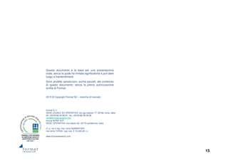 15
Questo documento è la base per una presentazione
orale, senza la quale ha limitata significatività e può dare
luogo a fraintendimenti.
Sono proibite riproduzioni, anche parziali, del contenuto
di questo documento, senza la previa autorizzazione
scritta di Format.
2015 © Copyright Format Srl – ricerche di mercato
format S.r.l.
SEDE LEGALE ED OPERATIVA: via ugo balzani 77, 00162 roma, italia
tel +39.06.86.32.86.81, fax +39.06.86.38.49.96
info@formatresearch.com
format NORD EST
SEDE OPERATIVA: via caboto 22, 33170 pordenone, italia
cf, p. iva e reg. imp. roma 04268451004
rea roma 747042, cap. soc. € 10.340,00 i.v.
www.formatresearch.com
	
 