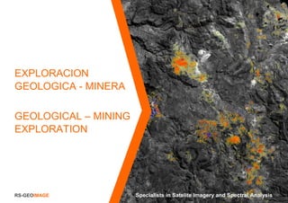 RS-GEOIMAGE Specialists in Satelite Imagery and Spectral Analysis
EXPLORACION
GEOLOGICA - MINERA
GEOLOGICAL – MINING
EXPLORATION
 