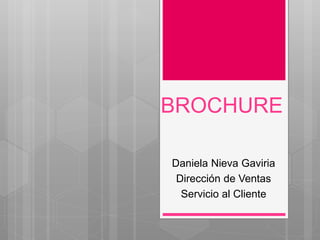 BROCHURE 
Daniela Nieva Gaviria 
Dirección de Ventas 
Servicio al Cliente 
 