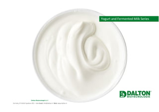 Dalton Biotecnologie S.r.l.
Via Italia, 87 65010 Spoltore (PE) – Italy Email: info@dalton.it Web: www.dalton.it
Yogurt and Fermented Milk Series
 