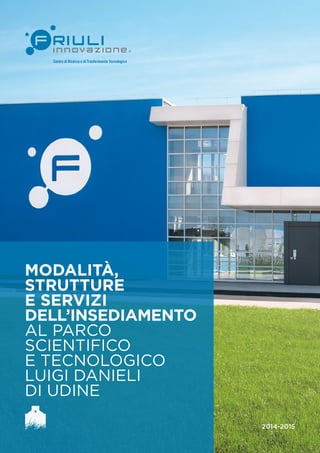 1 
Modalità, 
strutture 
e servizi 
dell’insediamento 
al Parco 
Scientifico 
e Tecnologico 
Luigi Danieli 
di Udine 
2014-2015 
 