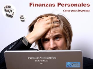 Finanzas Personales
                                   Curso para Empresas




Organización Práctica del Dinero
        Ciudad de México
              2011
 