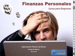 Finanzas Personales
                                                         1
                                   Curso para Empresas
                                                         2
                                                         3
                                                         4
                                                         5
                                                         6
                                                         7
                                                         8
                                                         9
                                                         10
                                                         11
                                                         12
                                                         13
                                                         14
                                                         15
                                                         16

Organización Práctica del Dinero                         17

        Ciudad de México                                 18
            2013- 2014
 
