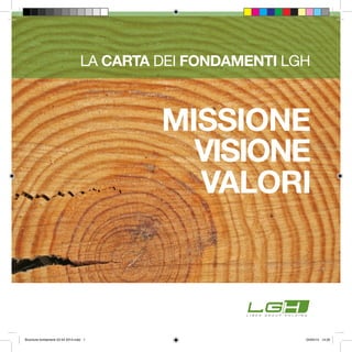 LA CARTA DEI FONDAMENTI LGH
VISIONE
MISSIONE
VALORI
Brochure fondamenti 23 04 2014.indd 1 24/04/14 14:35
 