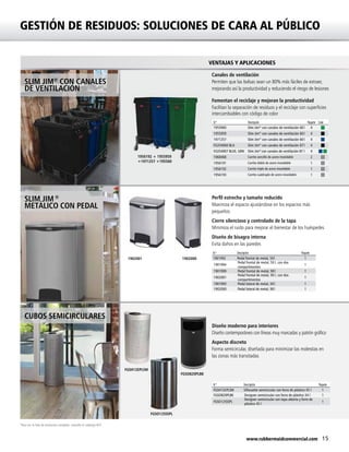 15www.rubbermaidcommercial.com
Perfil estrecho y tamaño reducido
Maximiza el espacio ajustándose en los espacios más
pequeños
Cierre silencioso y controlado de la tapa
Minimiza el ruido para mejorar el bienestar de los huéspedes
Diseño de bisagra interna
Evita daños en las paredes
VENTAJAS Y APLICACIONES
GESTIÓN DE RESIDUOS: SOLUCIONES DE CARA AL PÚBLICO
SLIM JIM®
CON CANALES
DE VENTILACIÓN
SLIM JIM®
METÁLICO CON PEDAL
CUBOS SEMICIRCULARES
Canales de ventilación
Permiten que las bolsas sean un 80% más fáciles de extraer,
mejorando así la productividad y reduciendo el riesgo de lesiones
Fomentan el reciclaje y mejoran la productividad
Facilitan la separación de residuos y el reciclaje con superficies
intercambiables con código de color
*Para ver la lista de productos completa, consulte el catálogo RCP
Diseño moderno para interiores
Diseño contemporáneo con líneas muy marcadas y patrón gráfico
Aspecto discreto
Forma semicircular, diseñada para minimizar las molestias en
las zonas más transitadas
FGSO820PLBK
FGSH12EPLSM
FGSO12SSSPL
1902001 1902000
1956192 + 1955959
+1971257 +195560
N.º Descripción Paquete Color
1955960 Slim Jim®
con canales de ventilación 60 l 4
1955959 Slim Jim®
con canales de ventilación 60 l 4
1971257 Slim Jim®
con canales de ventilación 60 l 4
FG354060 BLA Slim Jim®
con canales de ventilación 87 l 4
FG354007 BLUE, GRN Slim Jim®
con canales de ventilación 87 l 4
1968468 Carrito sencillo de acero inoxidable 2
1956191 Carrito doble de acero inoxidable 1
1956192 Carrito triple de acero inoxidable 1
1956193 Carrito cuádruple de acero inoxidable 1
N.º Descripción Paquete
FGSH12EPLSM Silhouette semicircular con forro de plástico 45 l 1
FGSO820PLBK Designer semicircular con forro de plástico 34 l 1
FGSO12SSSPL
Designer semicircular con tapa abierta y forro de
plástico 45 l
1
N.º Descripción Paquete
1901992 Pedal frontal de metal, 50 l 1
1901994
Pedal frontal de metal, 50 l, con dos
compartimentos
1
1901999 Pedal frontal de metal, 90 l 1
1902001
Pedal frontal de metal, 90 l, con dos
compartimentos
1
1901993 Pedal lateral de metal, 50 l 1
1902000 Pedal lateral de metal, 90 l 1
 