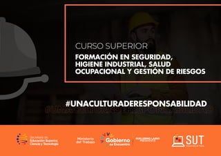 CURSO SUPERIOR
FORMACIÓN EN SEGURIDAD,
HIGIENE INDUSTRIAL, SALUD
OCUPACIONAL Y GESTIÓN DE RIESGOS
#UNACULTURADERESPONSABILIDAD
 