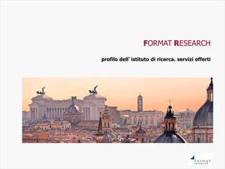 FORMAT RESEARCH
profilo dell’istituto di ricerca. servizi offerti
 