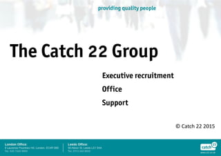 providing quality people
The Catch 22 Group
© Catch 22 2015
Executive recruitment
Office
Support
 